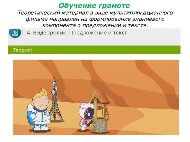 Обучение грамоте  Теоретический материал в виде мультипликационного фильма направлен на формирование знаниевого компонента о предложении и тексте. 