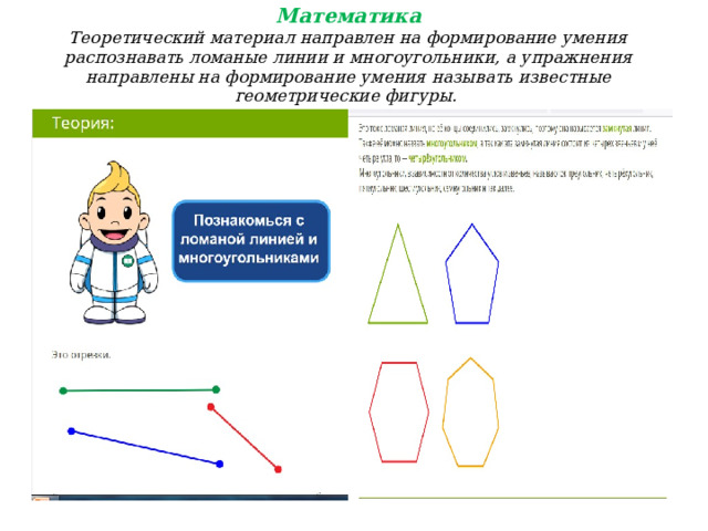 Математика  Теоретический материал направлен на формирование умения распознавать ломаные линии и многоугольники, а упражнения направлены на формирование умения называть известные геометрические фигуры . 