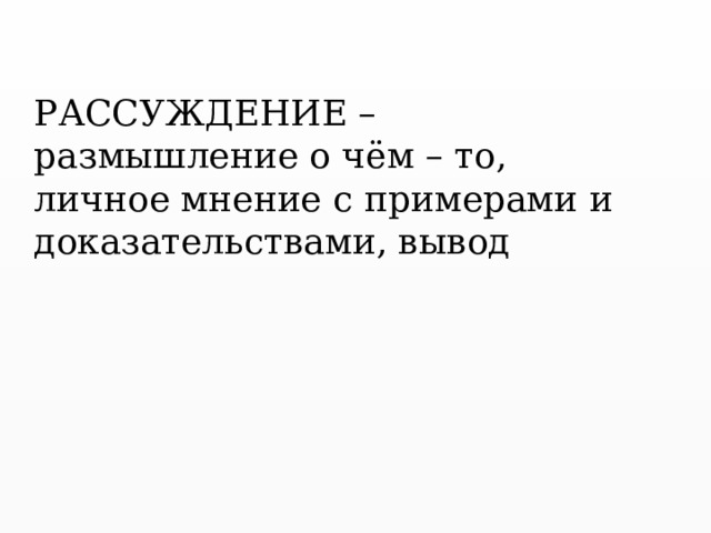 РАССУЖДЕНИЕ – размышление о чём – то, личное мнение с примерами и доказательствами, вывод 