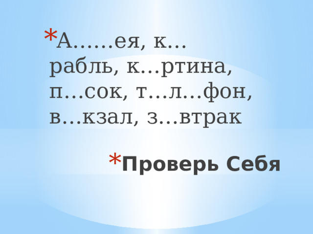 А……ея, к…рабль, к…ртина, п…сок, т…л…фон, в…кзал, з…втрак Проверь Себя 