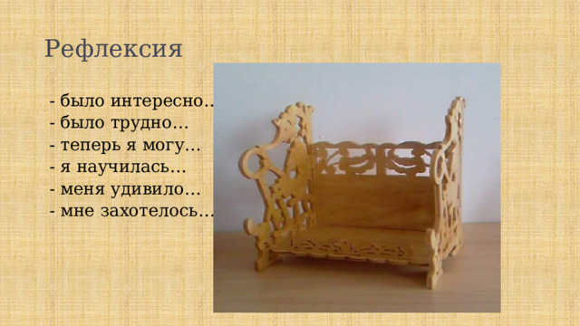 Рефлексия - было интересно… - было трудно… - теперь я могу… - я научилась… - меня удивило… - мне захотелось… 