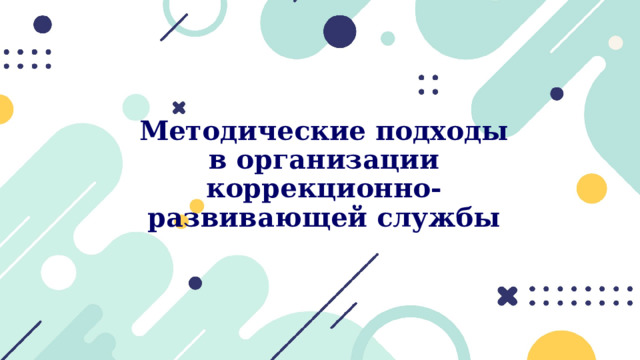 Методические подходы в организации коррекционно-развивающей службы 