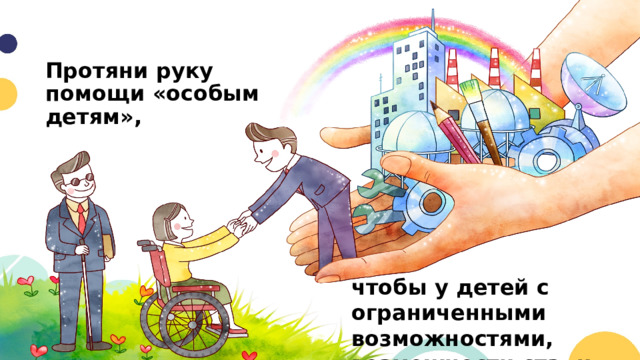 Протяни руку помощи «особым детям», чтобы у детей с ограниченными возможностями, возможности стали безграничными.   