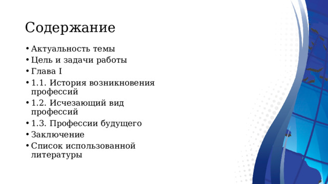 Содержание Актуальность темы Цель и задачи работы Глава I 1.1. История возникновения профессий 1.2. Исчезающий вид профессий 1.3. Профессии будущего Заключение Список использованной литературы 