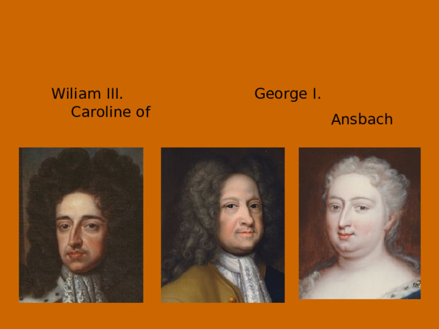  Wiliam III. George I. Caroline of Ansbach 