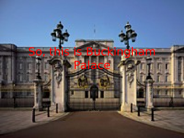 So, this is Buckingham Palace 