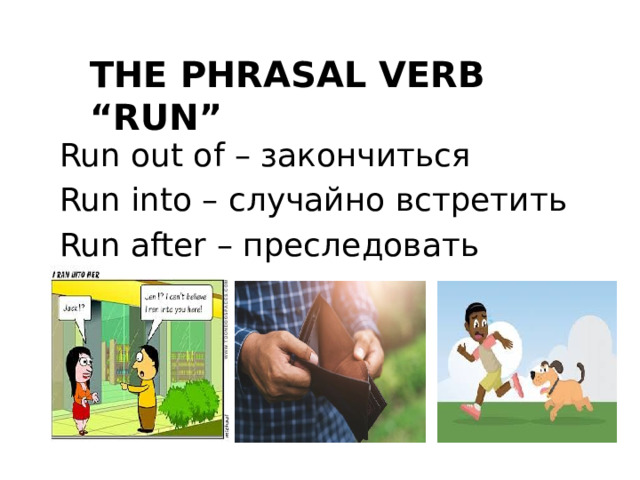 The phrasal verb “run” Run out of – закончиться Run into – случайно встретить Run after – преследовать 