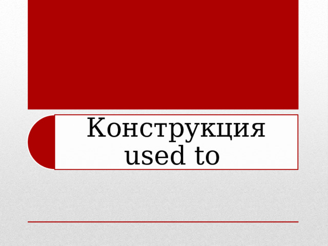 Конструкция used to 