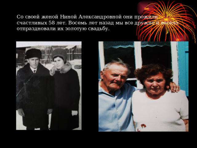 Со своей женой Ниной Александровной они прожили счастливых 58 лет. Восемь лет назад мы все дружно и весело отпраздновали их золотую свадьбу. 