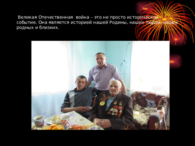  Великая Отечественная война – это не просто историческое событие. Она является историей нашей Родины, наших людей, наших родных и близких. 