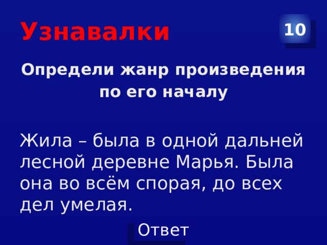 Узнавалки 10 Определи жанр произведения по его началу  Жила – была в одной дальней лесной деревне Марья. Была она во всём спорая, до всех дел умелая .  