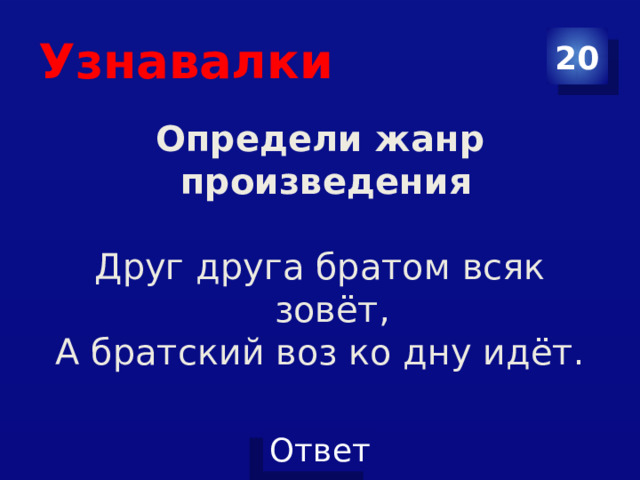 Узнавалки 20 Определи жанр произведения  Друг друга братом всяк зовёт, А братский воз ко дну идёт.  