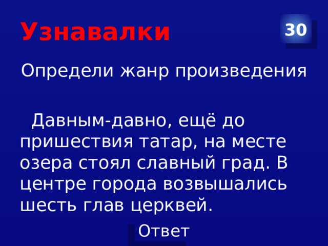 Узнавалки 30 Определи жанр произведения  Давным-давно, ещё до пришествия татар, на месте озера стоял славный град. В центре города возвышались шесть глав церквей. 