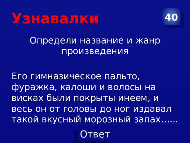 Узнавалки 40 Определи название и жанр произведения Его гимназическое пальто, фуражка, калоши и волосы на висках были покрыты инеем, и весь он от головы до ног издавал такой вкусный морозный запах…... 