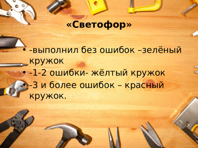  «Светофор» -выполнил без ошибок –зелёный кружок -1-2 ошибки- жёлтый кружок -3 и более ошибок – красный кружок. 