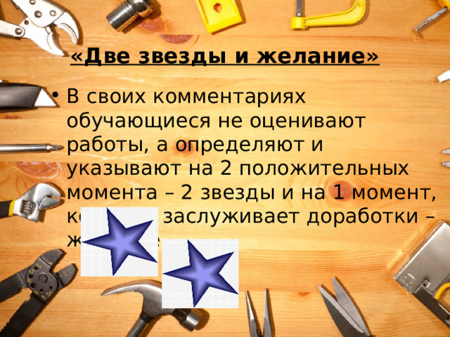  «Две звезды и желание» В своих комментариях обучающиеся не оценивают работы, а определяют и указывают на 2 положительных момента – 2 звезды и на 1 момент, который заслуживает доработки – желание 