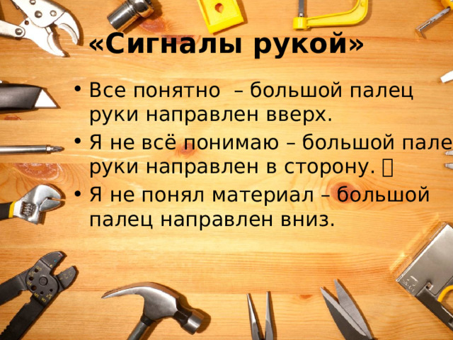 «Сигналы рукой» Все понятно – большой палец руки направлен вверх. Я не всё понимаю – большой палец руки направлен в сторону.  Я не понял материал – большой палец направлен вниз. 