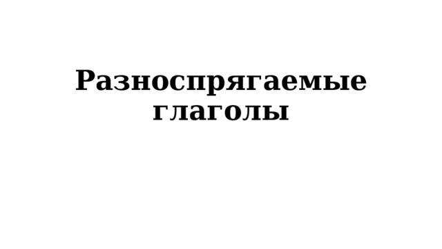 Разноспрягаемые глаголы 