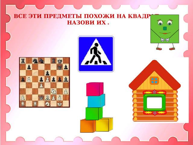 ВСЕ ЭТИ ПРЕДМЕТЫ ПОХОЖИ НА КВАДРАТ. НАЗОВИ ИХ . 