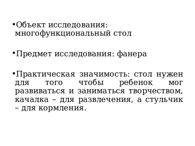 Объект исследования: многофункциональный стол Предмет исследования: фанера Практическая значимость: стол нужен для того чтобы ребенок мог развиваться и заниматься творчеством, качалка – для развлечения, а стульчик – для кормления. 