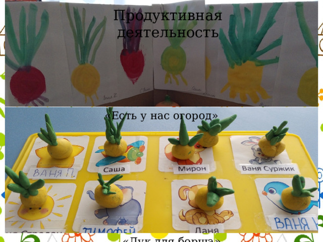 Продуктивная деятельность «Есть у нас огород» «Лук для борща» 