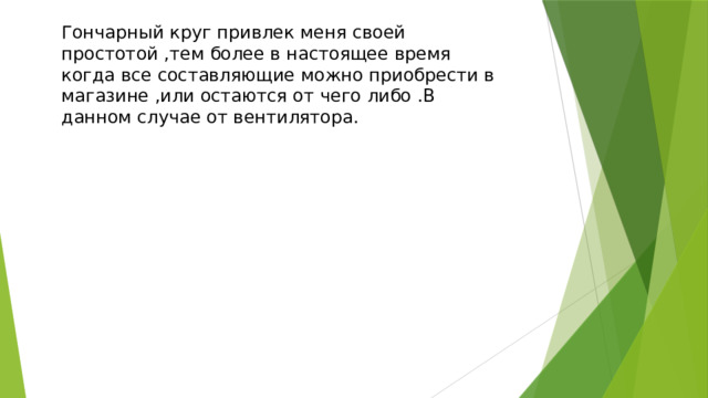 Гончарный круг привлек меня своей простотой ,тем более в настоящее время когда все составляющие можно приобрести в магазине ,или остаются от чего либо .В данном случае от вентилятора. 