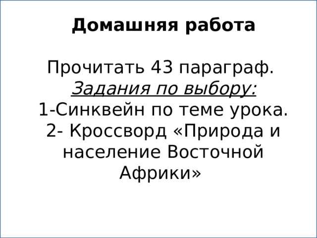 Домашняя работа Прочитать 43 параграф. Задания по выбору: 1-Синквейн по теме урока. 2- Кроссворд «Природа и население Восточной Африки» 
