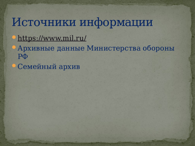 Источники информации https://www.mil.ru/ Архивные данные Министерства обороны РФ Семейный архив 