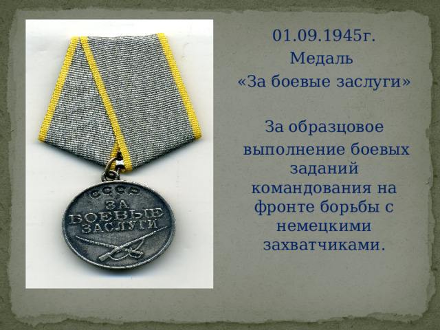 01.09.1945г. Медаль «За боевые заслуги» За образцовое  выполнение боевых заданий командования на фронте борьбы с немецкими захватчиками. 