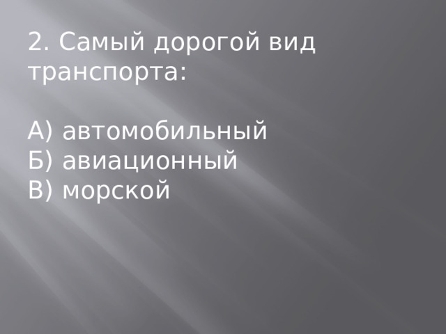 2. Самый дорогой вид транспорта: А) автомобильный Б) авиационный В) морской 