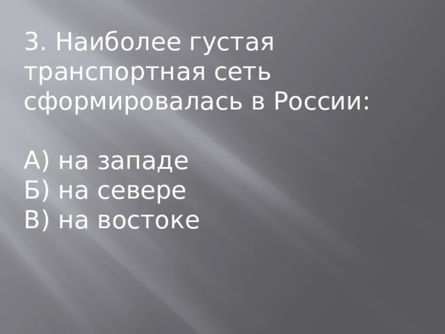 3. Наиболее густая транспортная сеть сформировалась в России: А) на западе Б) на севере В) на востоке 