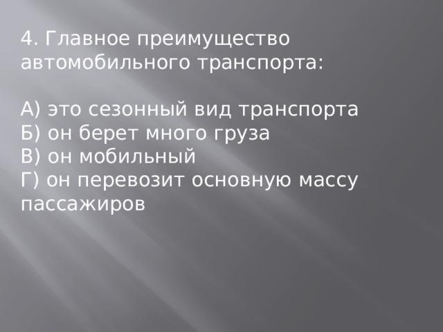 4. Главное преимущество автомобильного транспорта: А) это сезонный вид транспорта Б) он берет много груза В) он мобильный Г) он перевозит основную массу пассажиров 