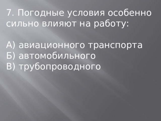 7. Погодные условия особенно сильно влияют на работу: А) авиационного транспорта Б) автомобильного В) трубопроводного 