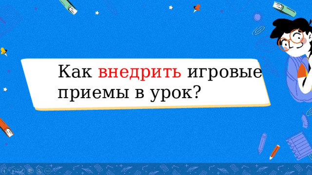 Как внедрить игровые приемы в урок? 