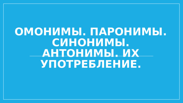 Омонимы. Паронимы. синонимы. антонимы. Их употребление. 