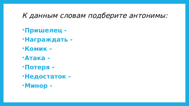 К данным словам подберите антонимы:   Пришелец - Награждать - Комик - Атака - Потеря - Недостаток - Минор - 