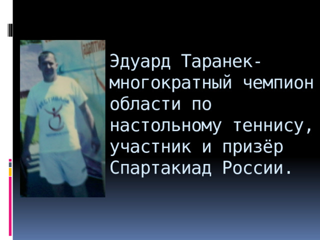 Эдуард Таранек- многократный чемпион области по настольному теннису, участник и призёр Спартакиад России. 