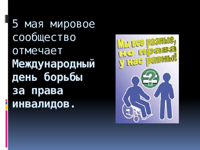 5 мая мировое сообщество отмечает Международный день борьбы за права инвалидов.   