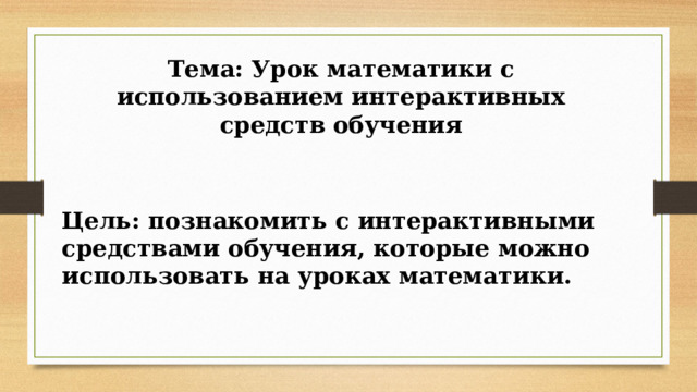Тема: Урок математики с использованием интерактивных средств обучения Цель: познакомить с интерактивными средствами обучения, которые можно использовать на уроках математики. 