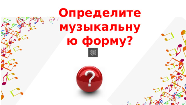 Определите музыкальную форму?   