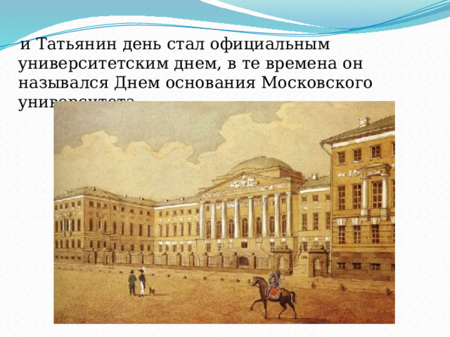 и Татьянин день стал официальным университетским днем, в те времена он назывался Днем основания Московского университета. 