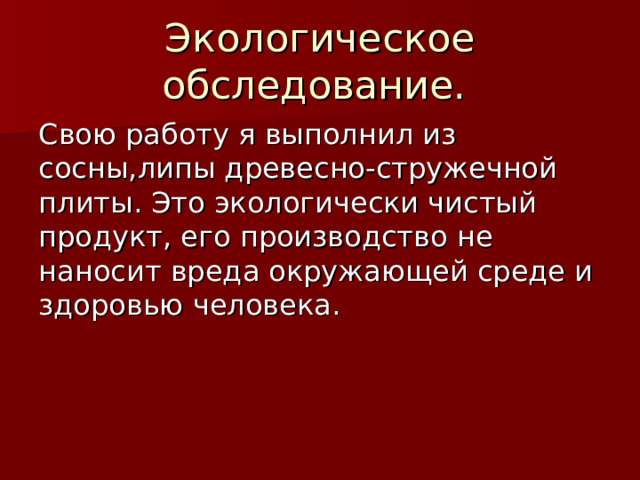 Экологическое обследование. Свою работу я выполнил из сосны , липы древесно-стружечной плиты . Это экологически чистый продукт, его производство не наносит вреда окружающей среде и здоровью человека. 