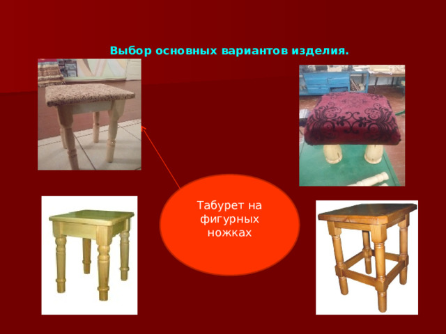 Выбор основных вариантов изделия. Табурет на фигурных ножках 