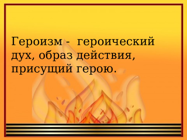 Героизм - героический дух, образ действия, присущий герою . 