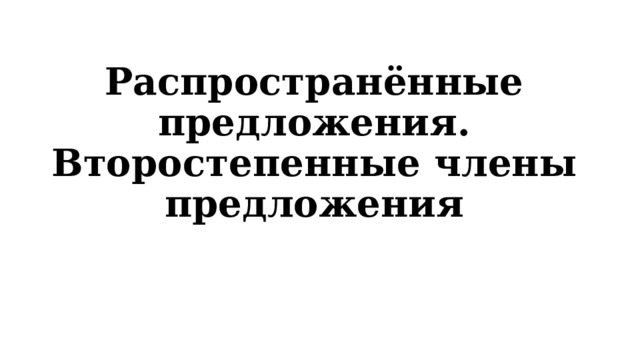 Распространённые предложения. Второстепенные члены предложения 