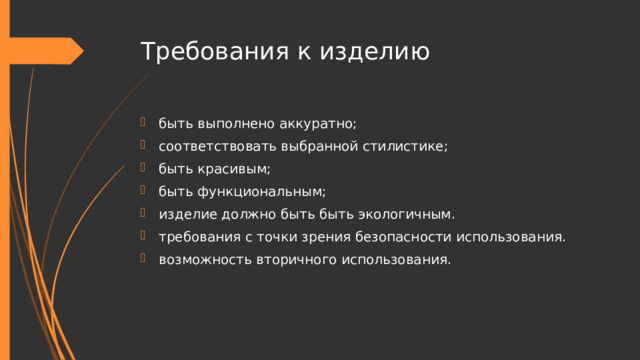 Требования к изделию быть выполнено аккуратно; соответствовать выбранной стилистике; быть красивым; быть функциональным; изделие должно быть быть экологичным. требования с точки зрения безопасности использования. возможность вторичного использования. 
