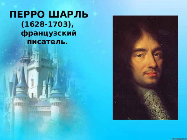 ПЕРРО ШАРЛЬ (1628-1703), французский писатель. 