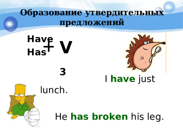 Образование утвердительных предложений  Have   Has   I have just had lunch.  He has  broken his leg. V 3  