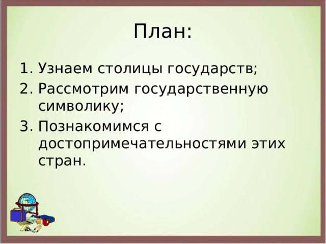 План: Узнаем столицы государств; Рассмотрим государственную символику; Познакомимся с достопримечательностями этих стран. 