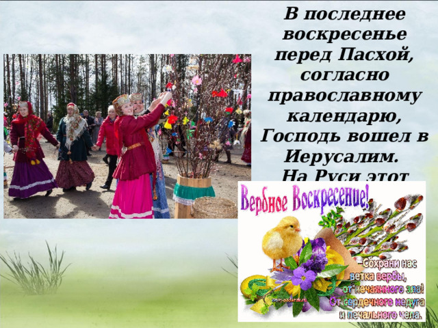В последнее воскресенье перед Пасхой, согласно православному календарю, Господь вошел в Иерусалим. На Руси этот праздник называют 